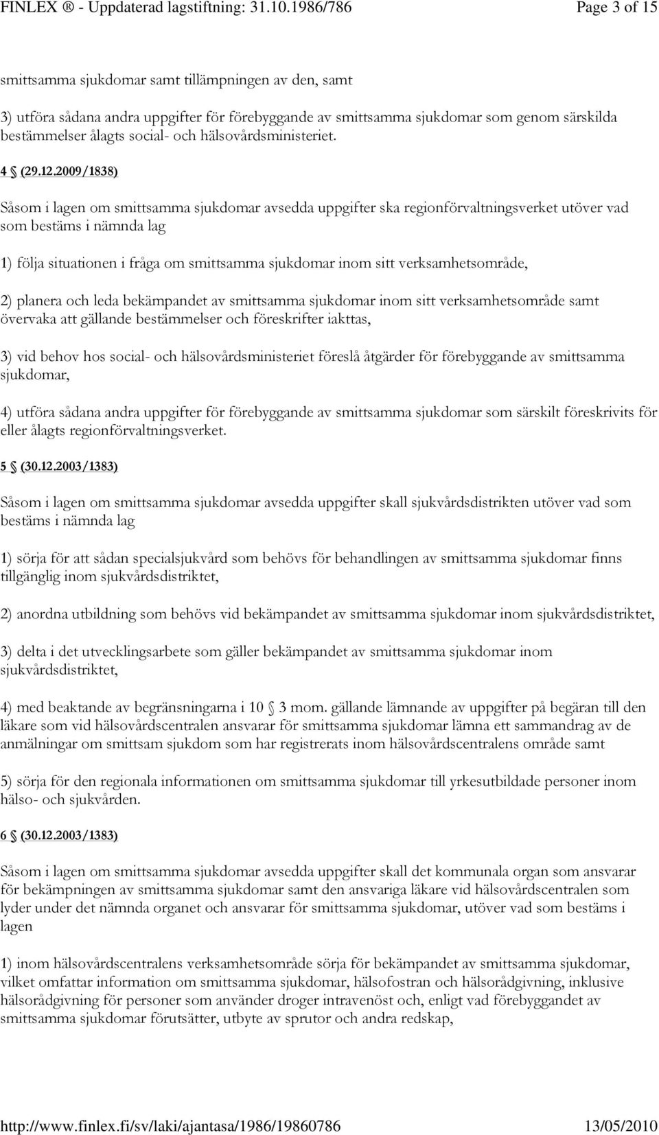 2009/1838) Såsom i lagen om smittsamma sjukdomar avsedda uppgifter ska regionförvaltningsverket utöver vad som bestäms i nämnda lag 1) följa situationen i fråga om smittsamma sjukdomar inom sitt