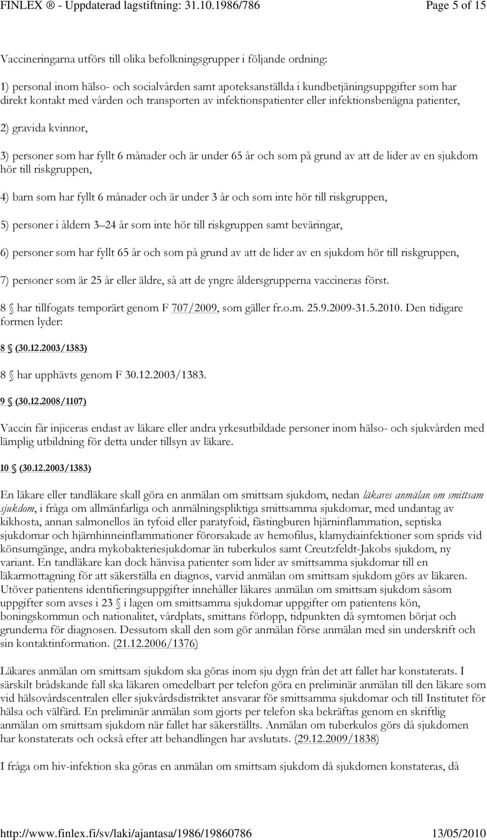 sjukdom hör till riskgruppen, 4) barn som har fyllt 6 månader och är under 3 år och som inte hör till riskgruppen, 5) personer i åldern 3 24 år som inte hör till riskgruppen samt beväringar, 6)