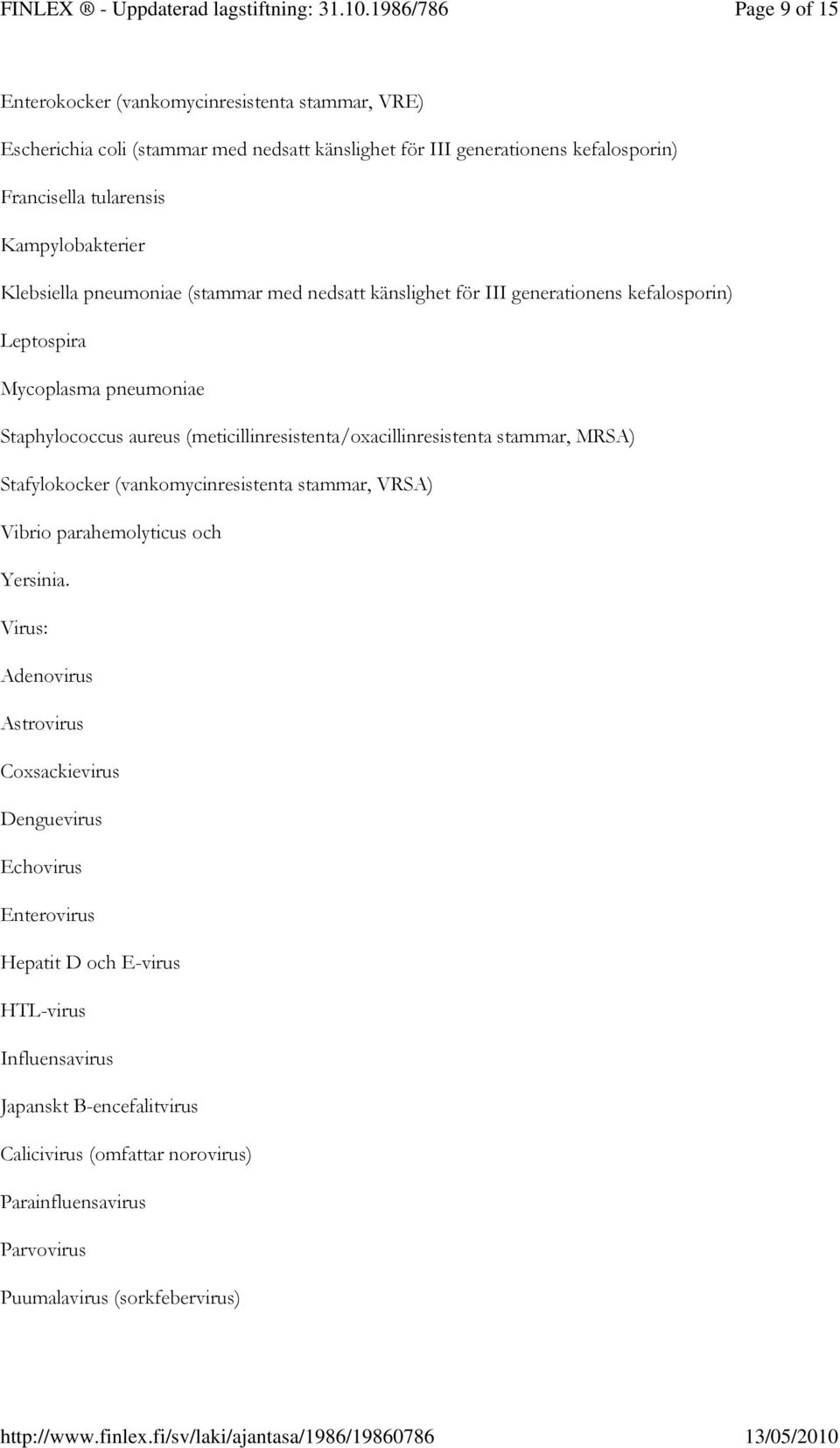 (meticillinresistenta/oxacillinresistenta stammar, MRSA) Stafylokocker (vankomycinresistenta stammar, VRSA) Vibrio parahemolyticus och Yersinia.