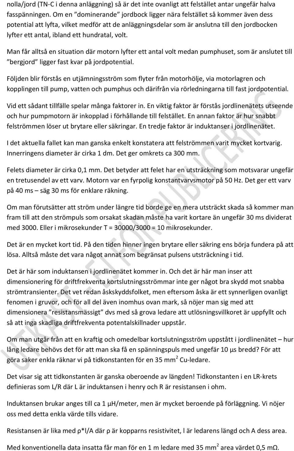 hundratal, volt. Man får alltså en situation där motorn lyfter ett antal volt medan pumphuset, som är anslutet till bergjord ligger fast kvar på jordpotential.