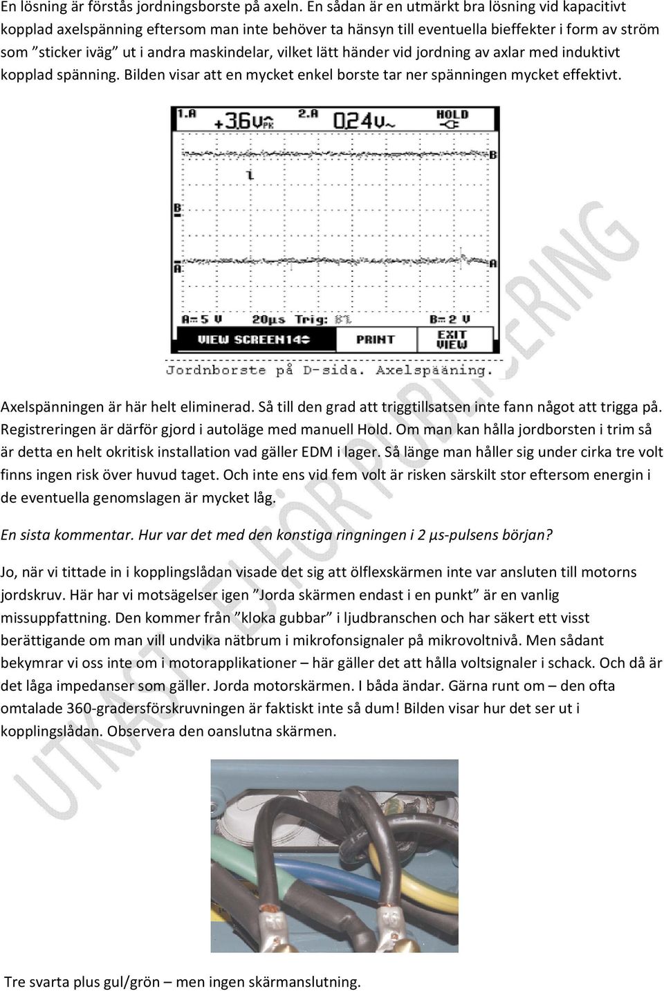 lätt händer vid jordning av axlar med induktivt kopplad spänning. Bilden visar att en mycket enkel borste tar ner spänningen mycket effektivt. Axelspänningen är här helt eliminerad.