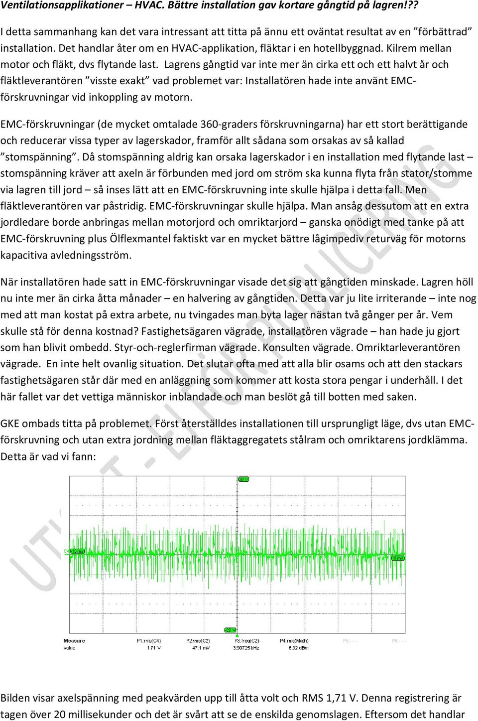 Lagrens gångtid var inte mer än cirka ett och ett halvt år och fläktleverantören visste exakt vad problemet var: Installatören hade inte använt EMCförskruvningar vid inkoppling av motorn.