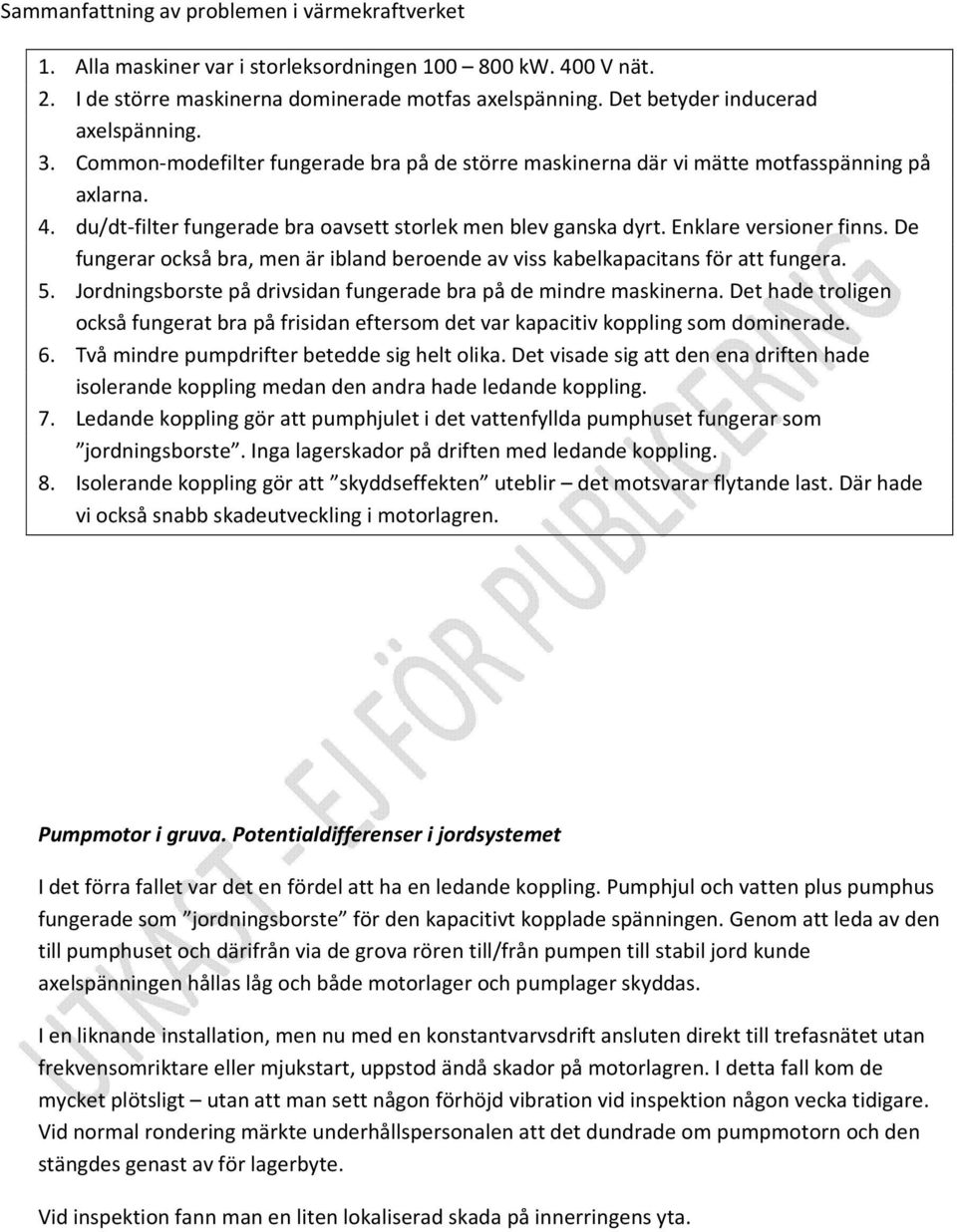 du/dt-filter fungerade bra oavsett storlek men blev ganska dyrt. Enklare versioner finns. De fungerar också bra, men är ibland beroende av viss kabelkapacitans för att fungera. 5.