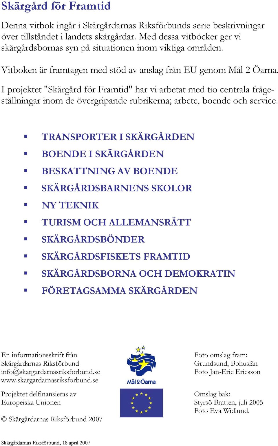 I projektet "Skärgård för Framtid" har vi arbetat med tio centrala frågeställningar inom de övergripande rubrikerna; arbete, boende och service.