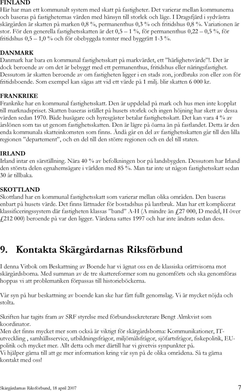 För den generella fastighetsskatten är det 0,5 1 %, för permanenthus 0,22 0,5 %, för fritidshus 0,5 1,0 % och för obebyggda tomter med byggrätt 1-3 %.