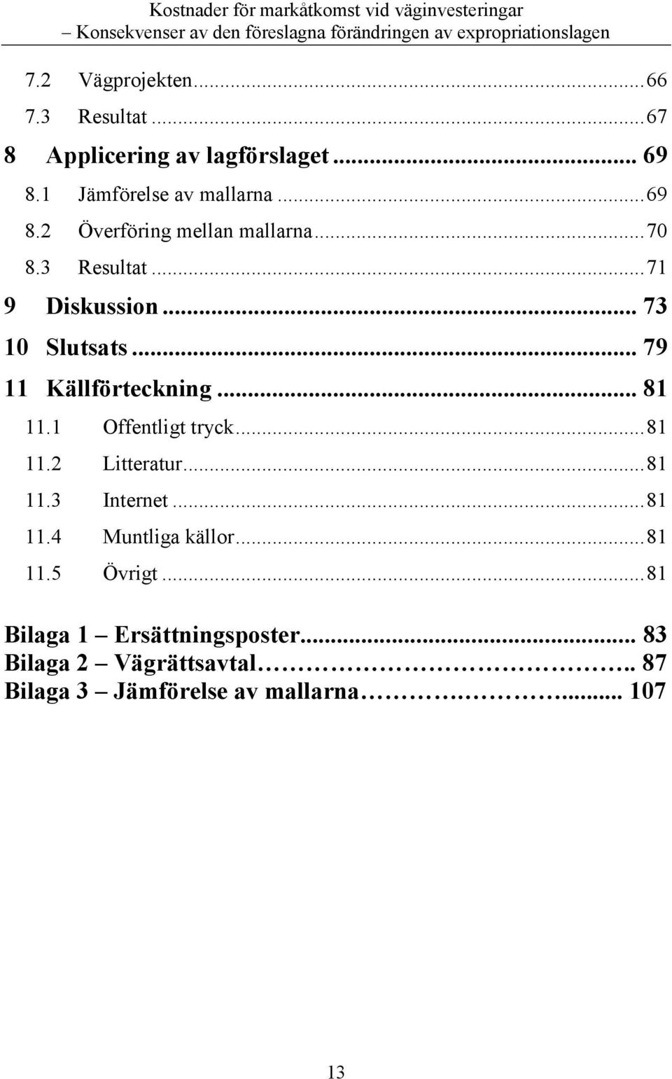 .. 81 11.2 Litteratur... 81 11.3 Internet... 81 11.4 Muntliga källor... 81 11.5 Övrigt.