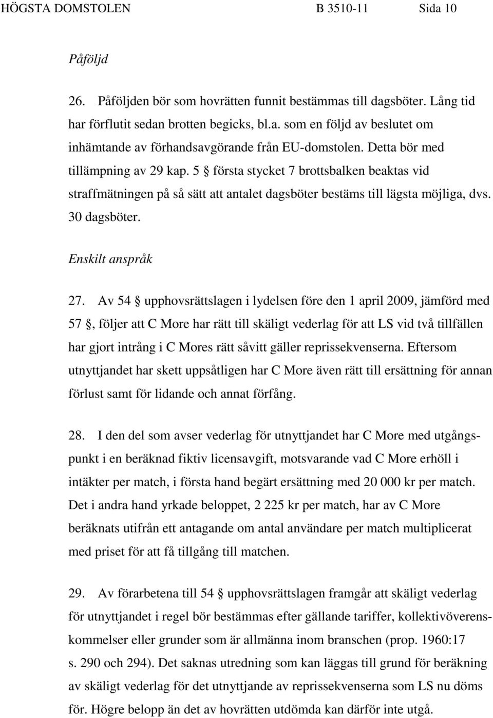 Av 54 upphovsrättslagen i lydelsen före den 1 april 2009, jämförd med 57, följer att C More har rätt till skäligt vederlag för att LS vid två tillfällen har gjort intrång i C Mores rätt såvitt gäller