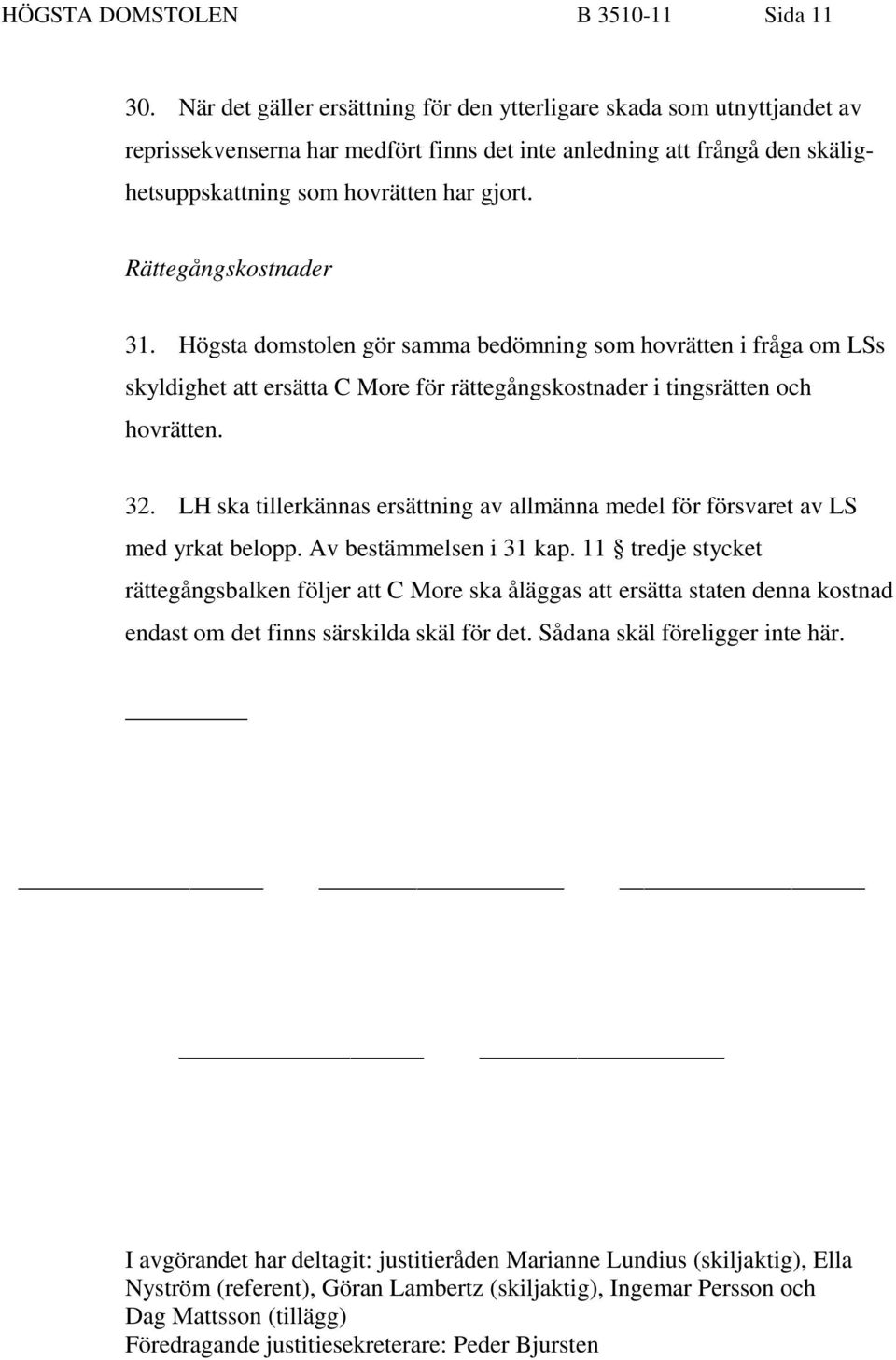 Rättegångskostnader 31. Högsta domstolen gör samma bedömning som hovrätten i fråga om LSs skyldighet att ersätta C More för rättegångskostnader i tingsrätten och hovrätten. 32.