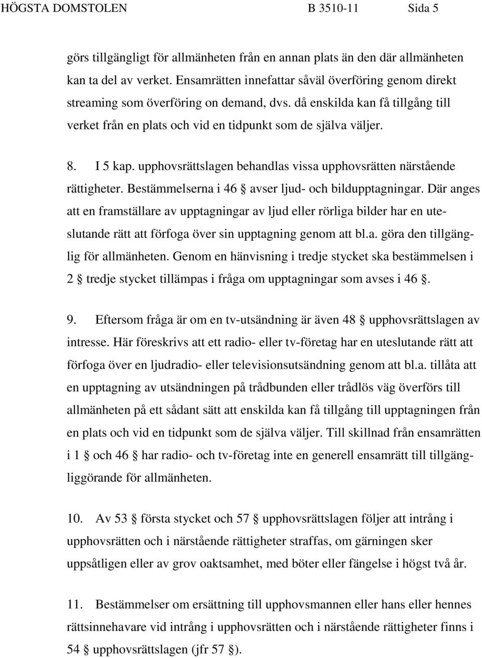 I 5 kap. upphovsrättslagen behandlas vissa upphovsrätten närstående rättigheter. Bestämmelserna i 46 avser ljud- och bildupptagningar.