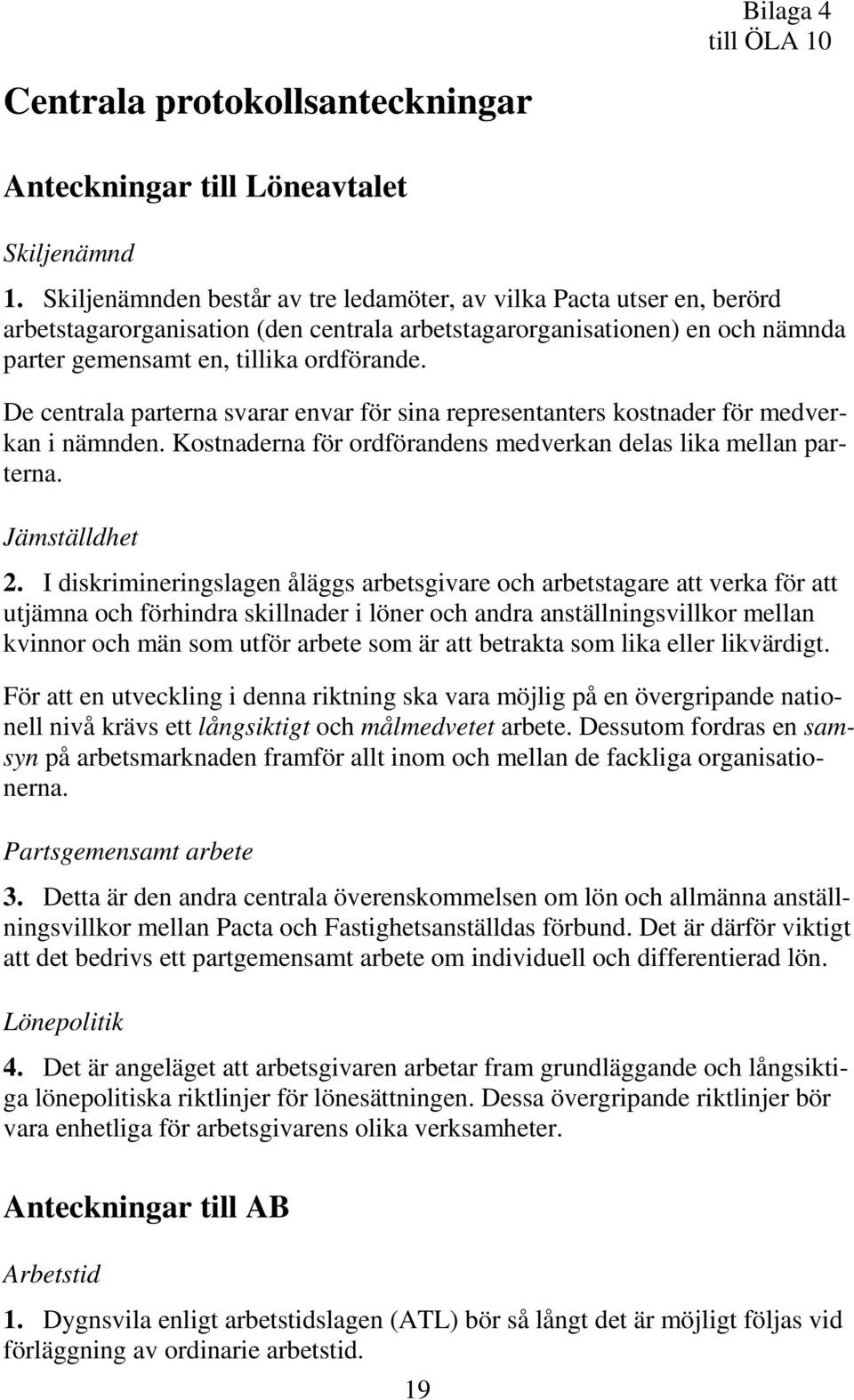 De centrala parterna svarar envar för sina representanters kostnader för medverkan i nämnden. Kostnaderna för ordförandens medverkan delas lika mellan parterna. Jämställdhet 2.