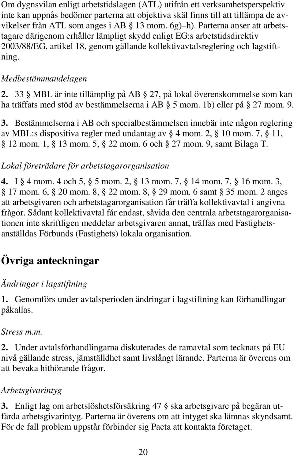 Medbestämmandelagen 2. 33 MBL är inte tillämplig på AB 27, på lokal överenskommelse som kan ha träffats med stöd av bestämmelserna i AB 5 mom. 1b) eller på 27 mom. 9. 3. Bestämmelserna i AB och specialbestämmelsen innebär inte någon reglering av MBL:s dispositiva regler med undantag av 4 mom.