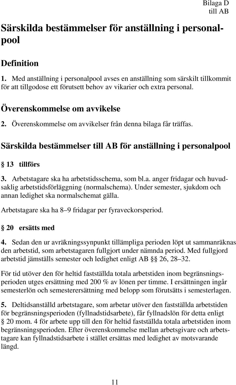 Överenskommelse om avvikelser från denna bilaga får träffas. Särskilda bestämmelser till AB för anställning i personalpool 13 tillförs 3. Arbetstagare ska ha arbetstidsschema, som bl.a. anger fridagar och huvudsaklig arbetstidsförläggning (normalschema).