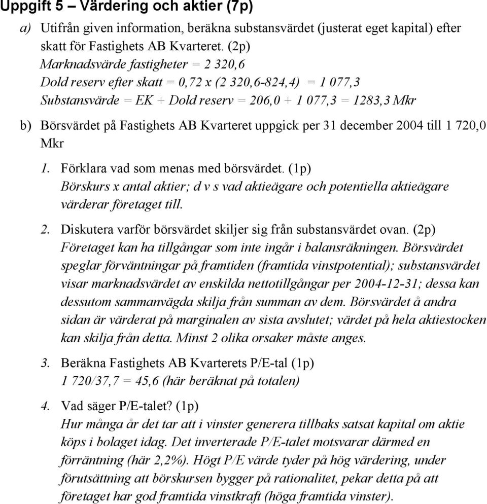 Kvarteret uppgick per 31 december 2004 till 1 720,0 Mkr 1. Förklara vad som menas med börsvärdet. (1p) Börskurs x antal aktier; d v s vad aktieägare och potentiella aktieägare värderar företaget till.