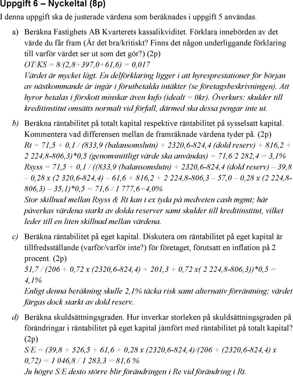 ) (2p) OT/KS = 8/(2,8+397,0+61,6) = 0,017 Värdet är mycket lågt. En delförklaring ligger i att hyresprestationer för början av nästkommande år ingår i förutbetalda intäkter (se företagsbeskrivningen).