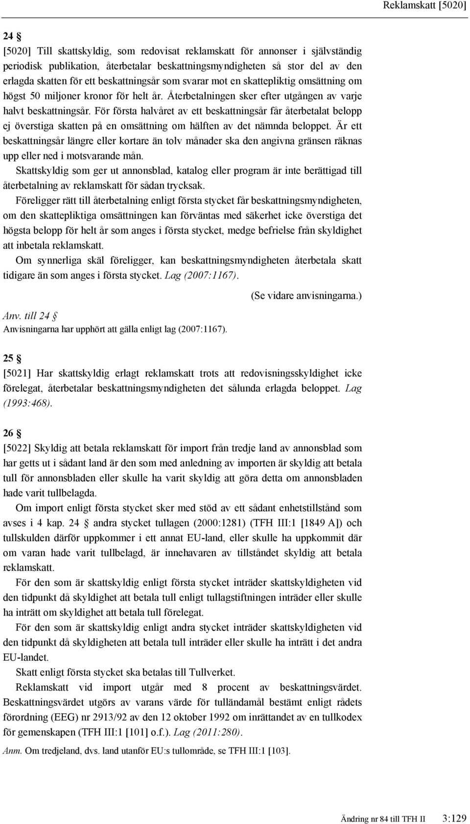 För första halvåret av ett beskattningsår får återbetalat belopp ej överstiga skatten på en omsättning om hälften av det nämnda beloppet.