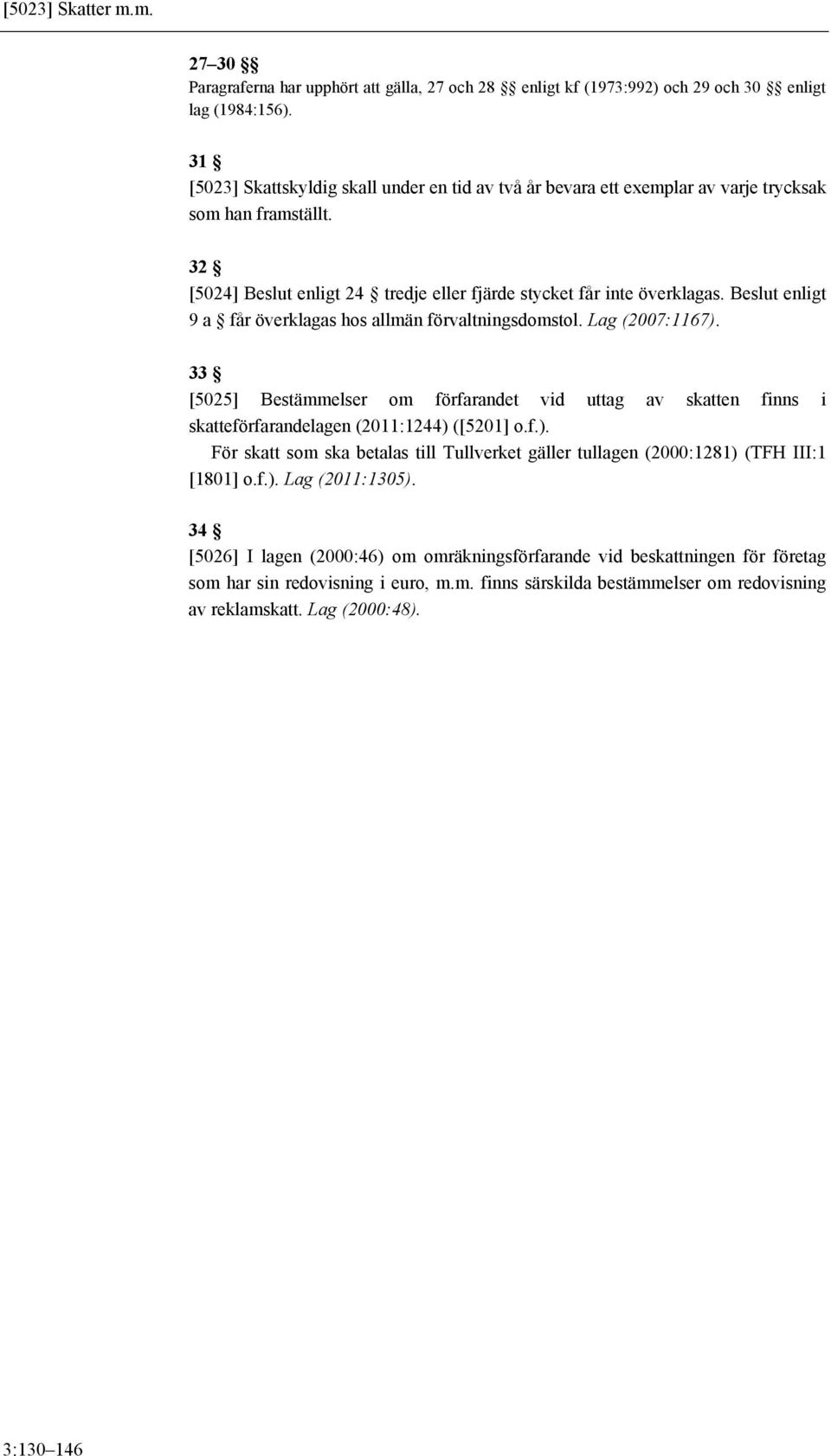 Beslut enligt 9 a får överklagas hos allmän förvaltningsdomstol. Lag (2007:1167). 33 [5025] Bestämmelser om förfarandet vid uttag av skatten finns i skatteförfarandelagen (2011:1244) ([5201] o.f.). För skatt som ska betalas till Tullverket gäller tullagen (2000:1281) (TFH III:1 [1801] o.