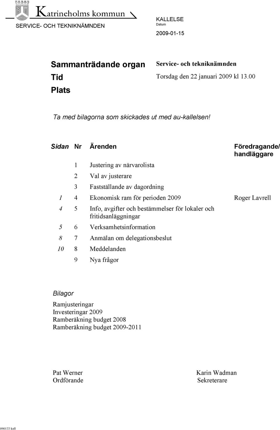 Sidan Nr Ärenden Föredragande/ handläggare 1 Justering av närvarolista 2 Val av justerare 3 Fastställande av dagordning 1 4 Ekonomisk ram för perioden 29 Roger