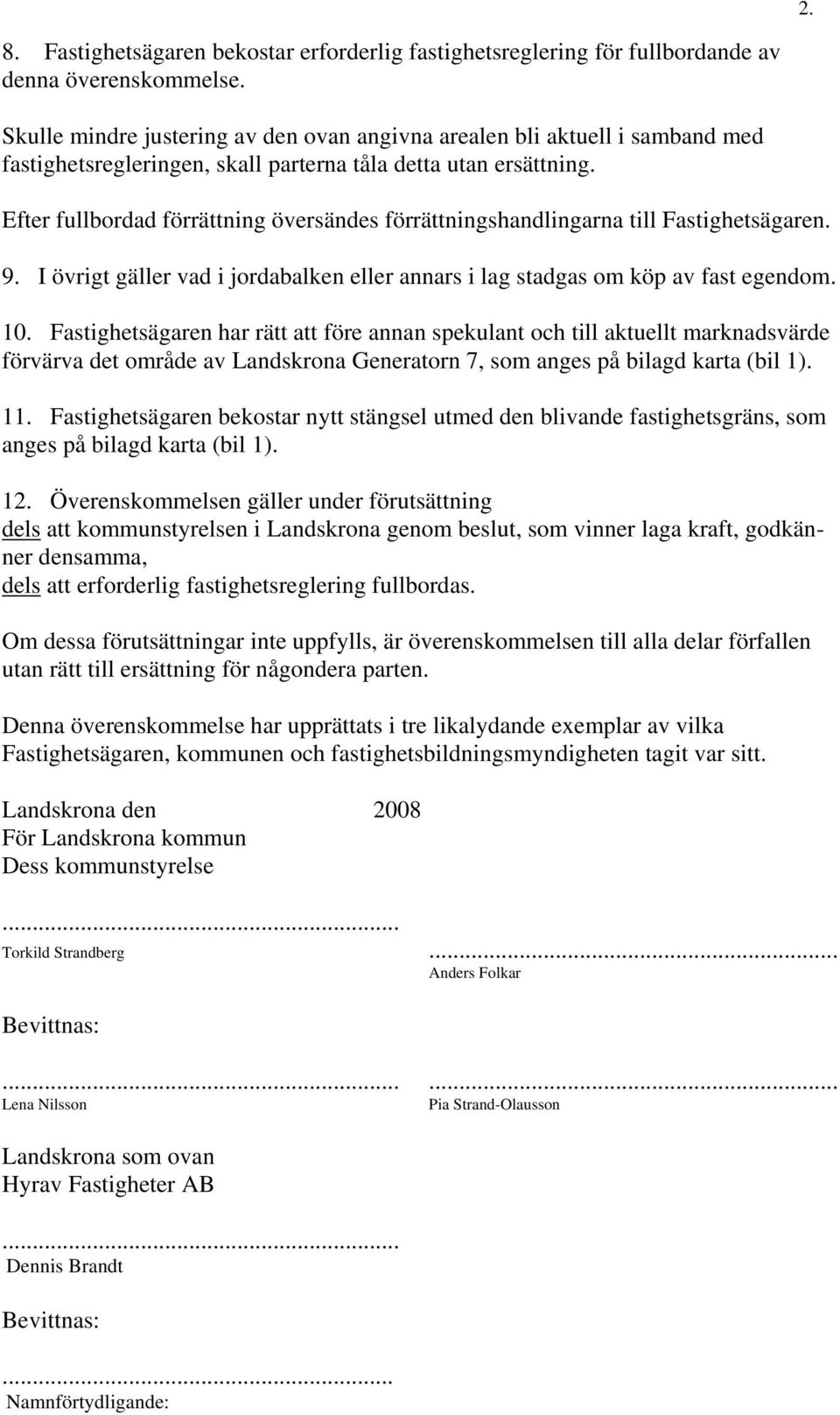 Efter fullbordad förrättning översändes förrättningshandlingarna till Fastighetsägaren.. I övrigt gäller vad i jordabalken eller annars i lag stadgas om köp av fast egendom. 0.