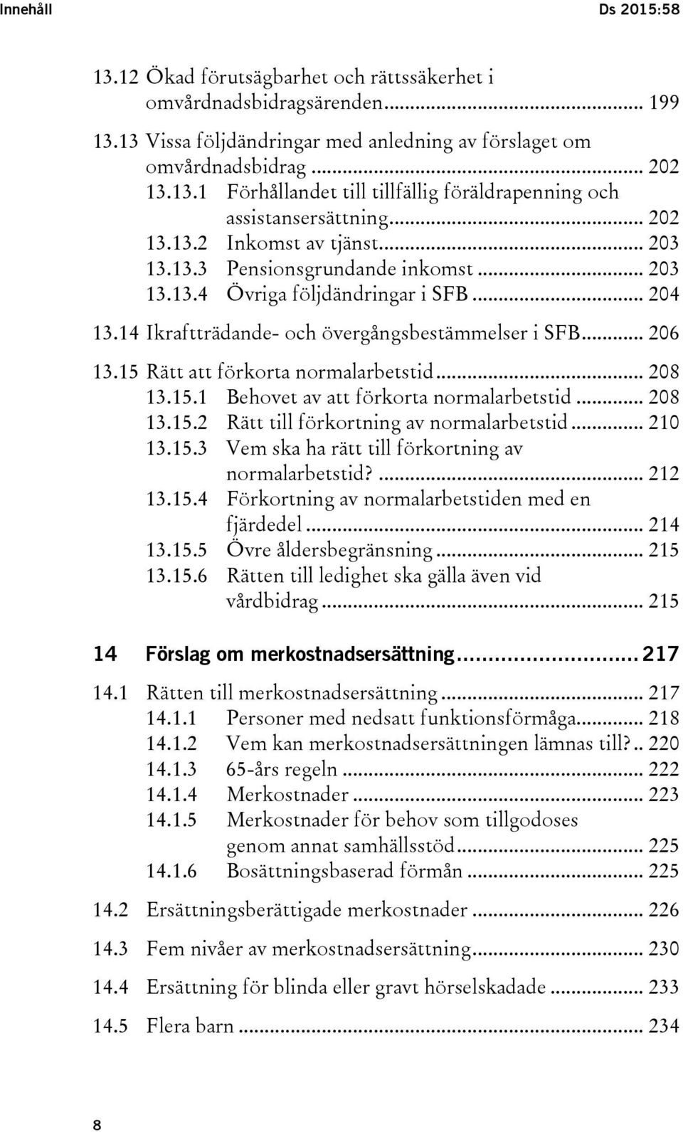 15 Rätt att förkorta normalarbetstid... 208 13.15.1 Behovet av att förkorta normalarbetstid... 208 13.15.2 Rätt till förkortning av normalarbetstid... 210 13.15.3 Vem ska ha rätt till förkortning av normalarbetstid?