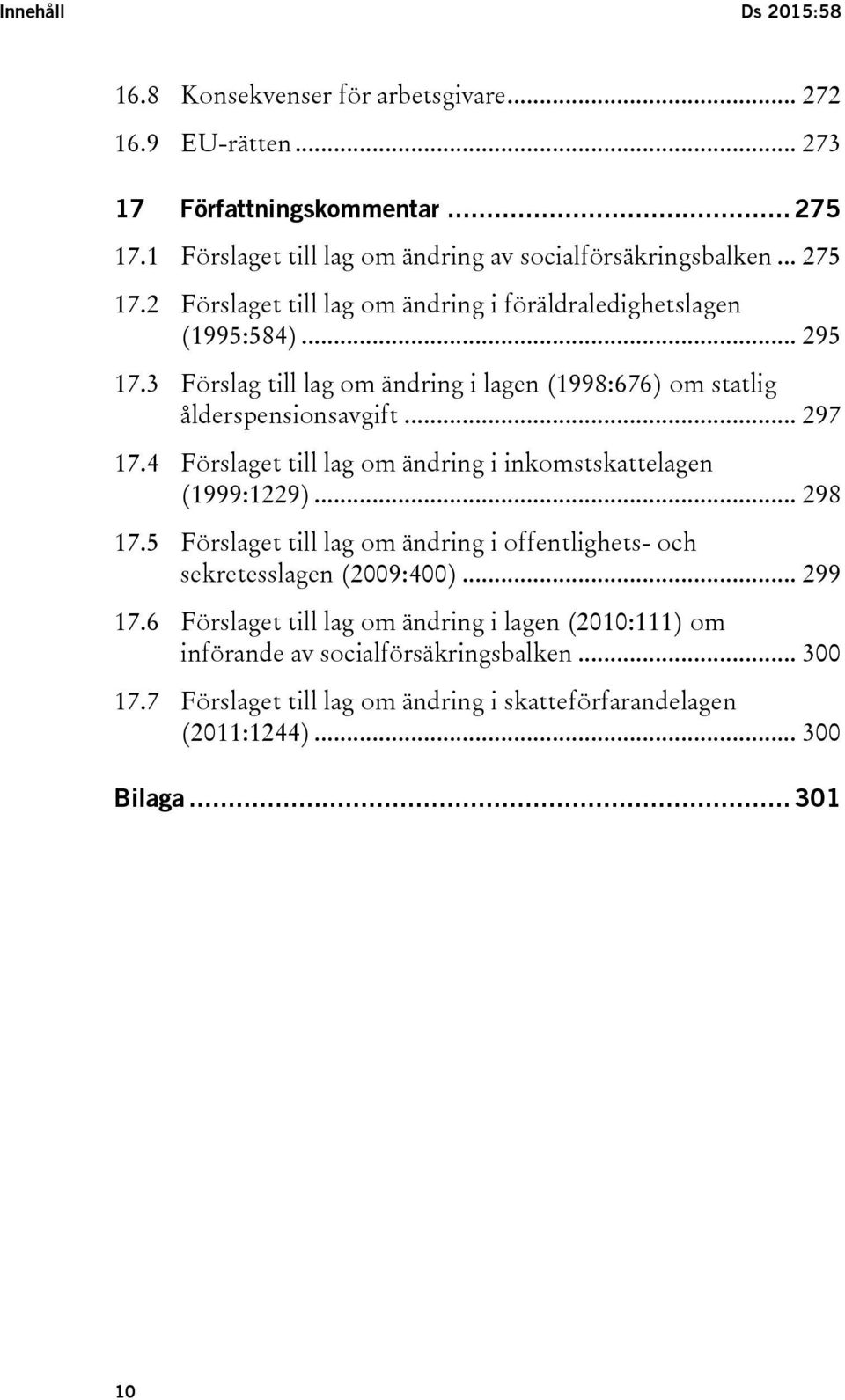 4 Förslaget till lag om ändring i inkomstskattelagen (1999:1229)... 298 17.5 Förslaget till lag om ändring i offentlighets- och sekretesslagen (2009:400)... 299 17.