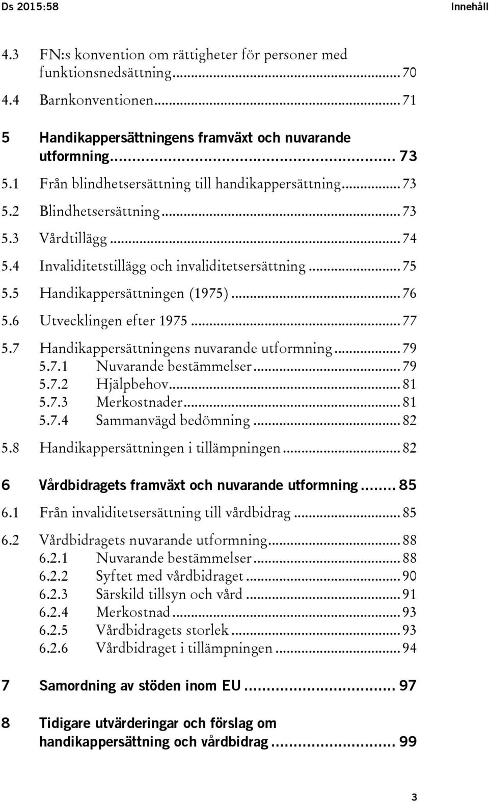 .. 76 5.6 Utvecklingen efter 1975... 77 5.7 Handikappersättningens nuvarande utformning... 79 5.7.1 Nuvarande bestämmelser... 79 5.7.2 Hjälpbehov... 81 5.7.3 Merkostnader... 81 5.7.4 Sammanvägd bedömning.