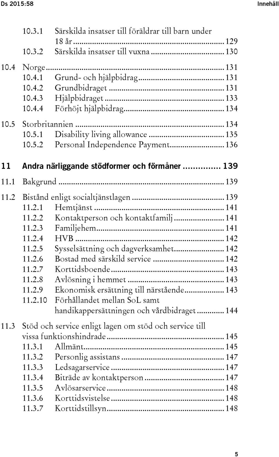 .. 136 11 Andra närliggande stödformer och förmåner... 139 11.1 Bakgrund... 139 11.2 Bistånd enligt socialtjänstlagen... 139 11.2.1 Hemtjänst... 141 11.2.2 Kontaktperson och kontaktfamilj... 141 11.2.3 Familjehem.