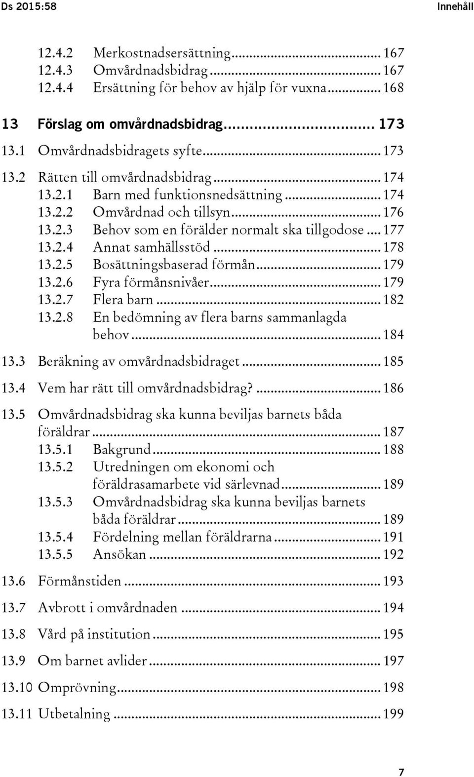 .. 177 13.2.4 Annat samhällsstöd... 178 13.2.5 Bosättningsbaserad förmån... 179 13.2.6 Fyra förmånsnivåer... 179 13.2.7 Flera barn... 182 13.2.8 En bedömning av flera barns sammanlagda behov... 184 13.