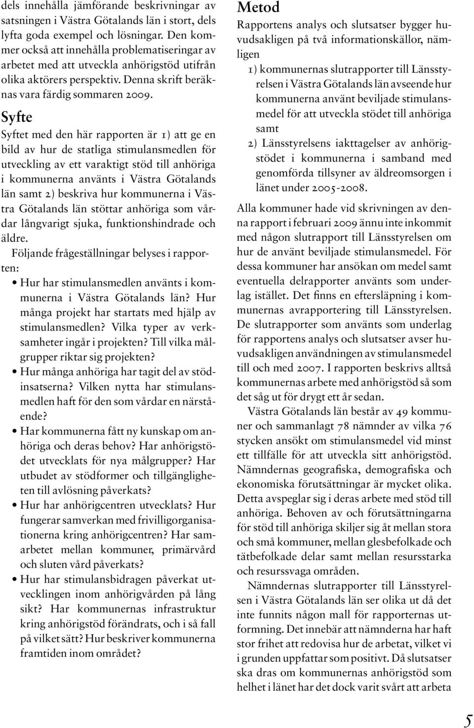 Syfte Syftet med den här rapporten är 1) att ge en bild av hur de statliga stimulansmedlen för utveckling av ett varaktigt stöd till anhöriga i kommunerna använts i Västra Götalands län samt 2)