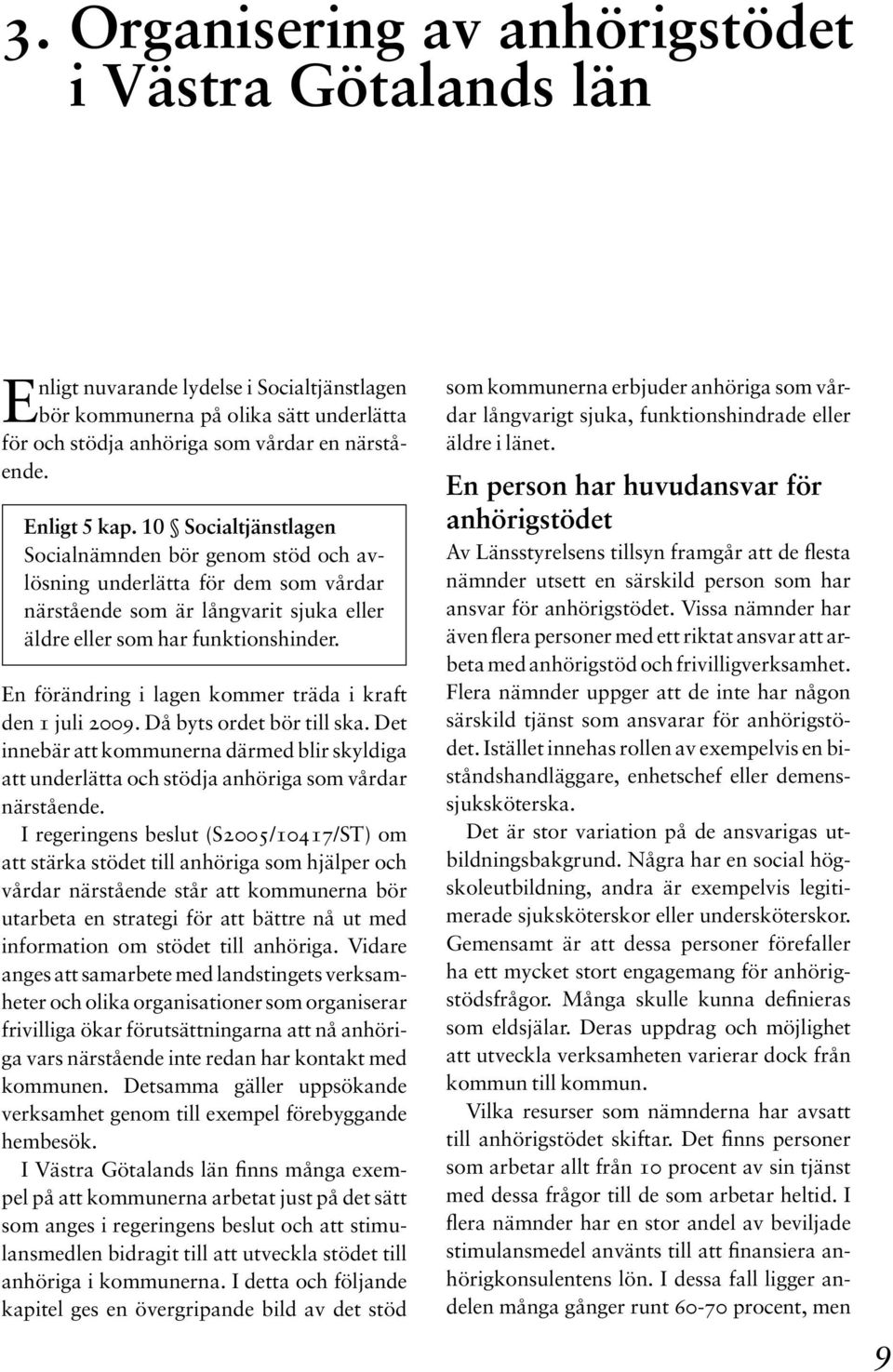 En förändring i lagen kommer träda i kraft den 1 juli 2009. Då byts ordet bör till ska. Det innebär att kommunerna därmed blir skyldiga att underlätta och stödja anhöriga som vårdar närstående.