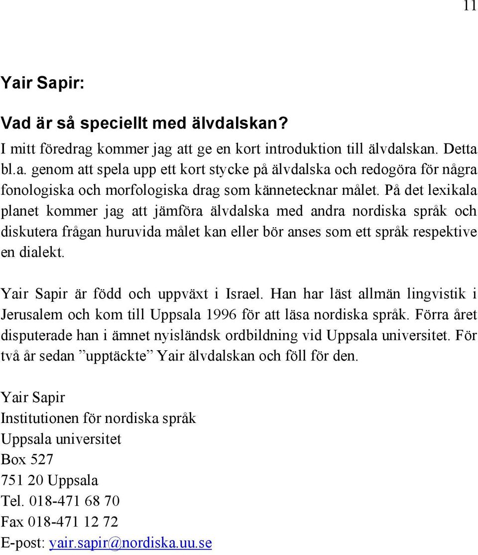 Yair Sapir är född och uppväxt i Israel. Han har läst allmän lingvistik i Jerusalem och kom till Uppsala 1996 för att läsa nordiska språk.