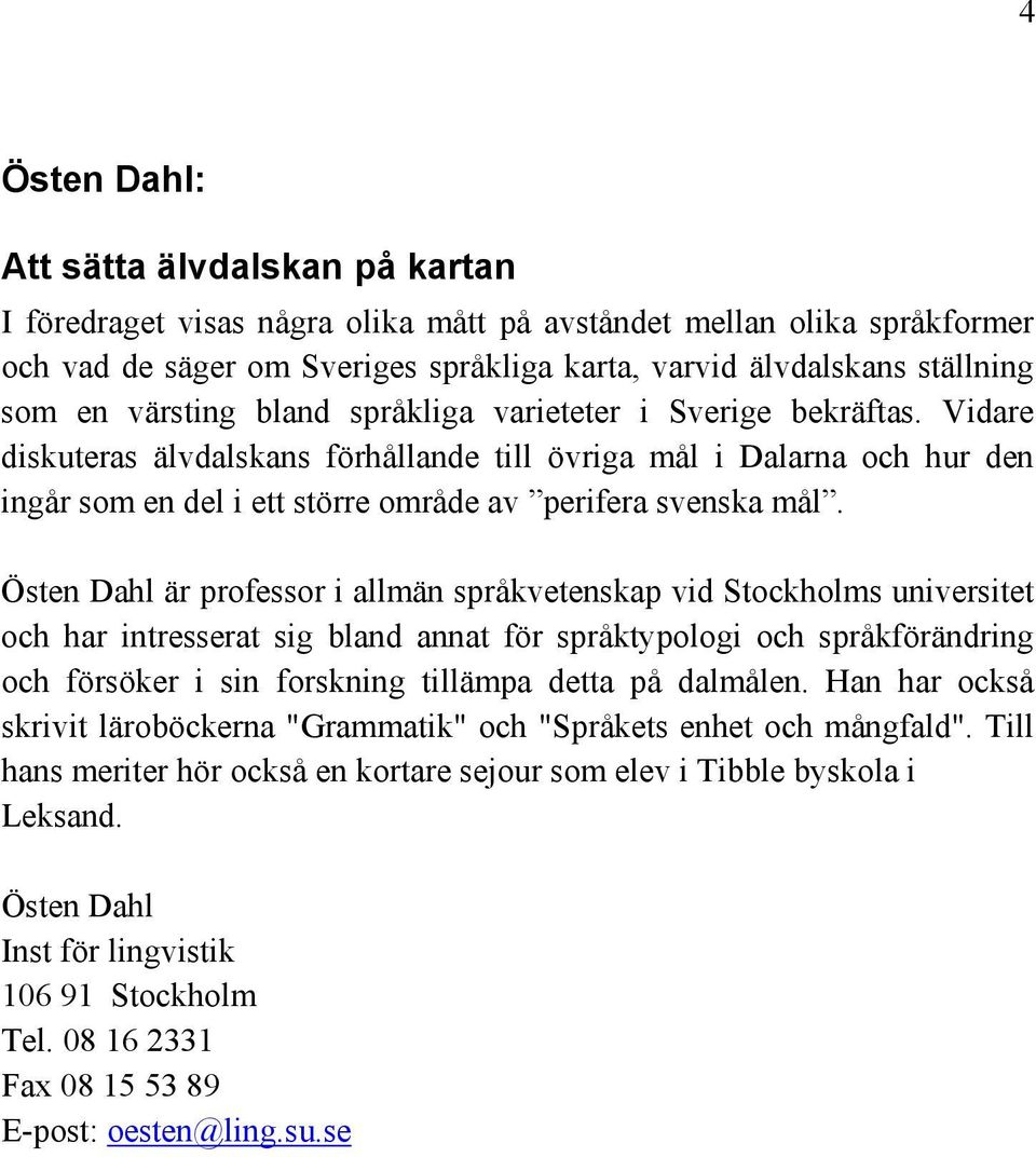 Vidare diskuteras älvdalskans förhållande till övriga mål i Dalarna och hur den ingår som en del i ett större område av perifera svenska mål.
