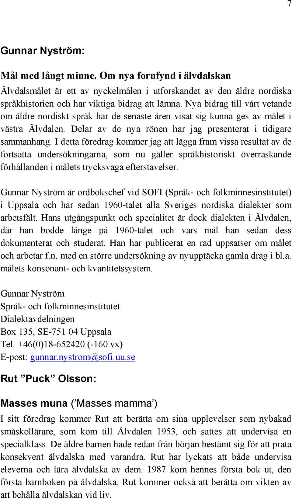 I detta föredrag kommer jag att lägga fram vissa resultat av de fortsatta undersökningarna, som nu gäller språkhistoriskt överraskande förhållanden i målets trycksvaga efterstavelser.