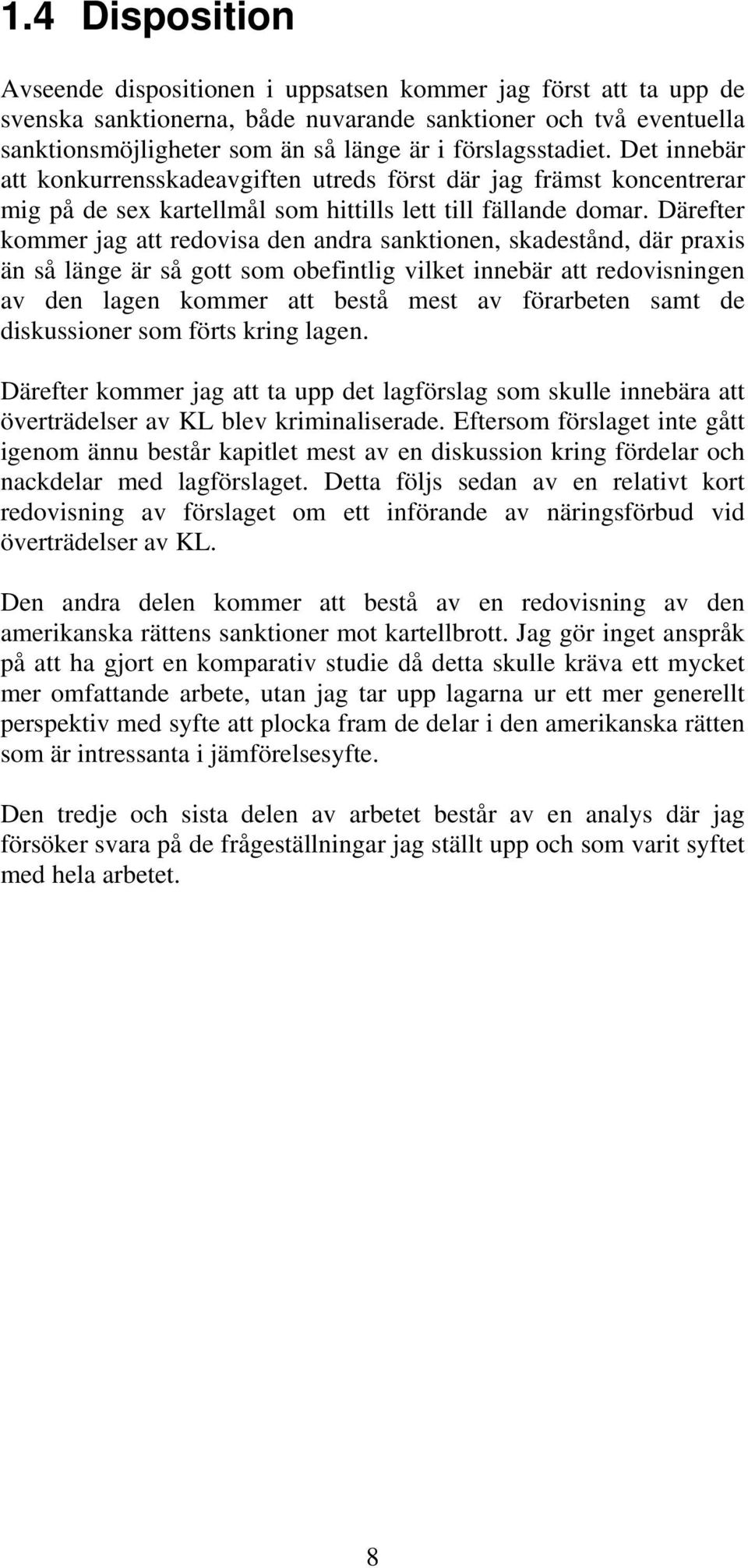 Därefter kommer jag att redovisa den andra sanktionen, skadestånd, där praxis än så länge är så gott som obefintlig vilket innebär att redovisningen av den lagen kommer att bestå mest av förarbeten