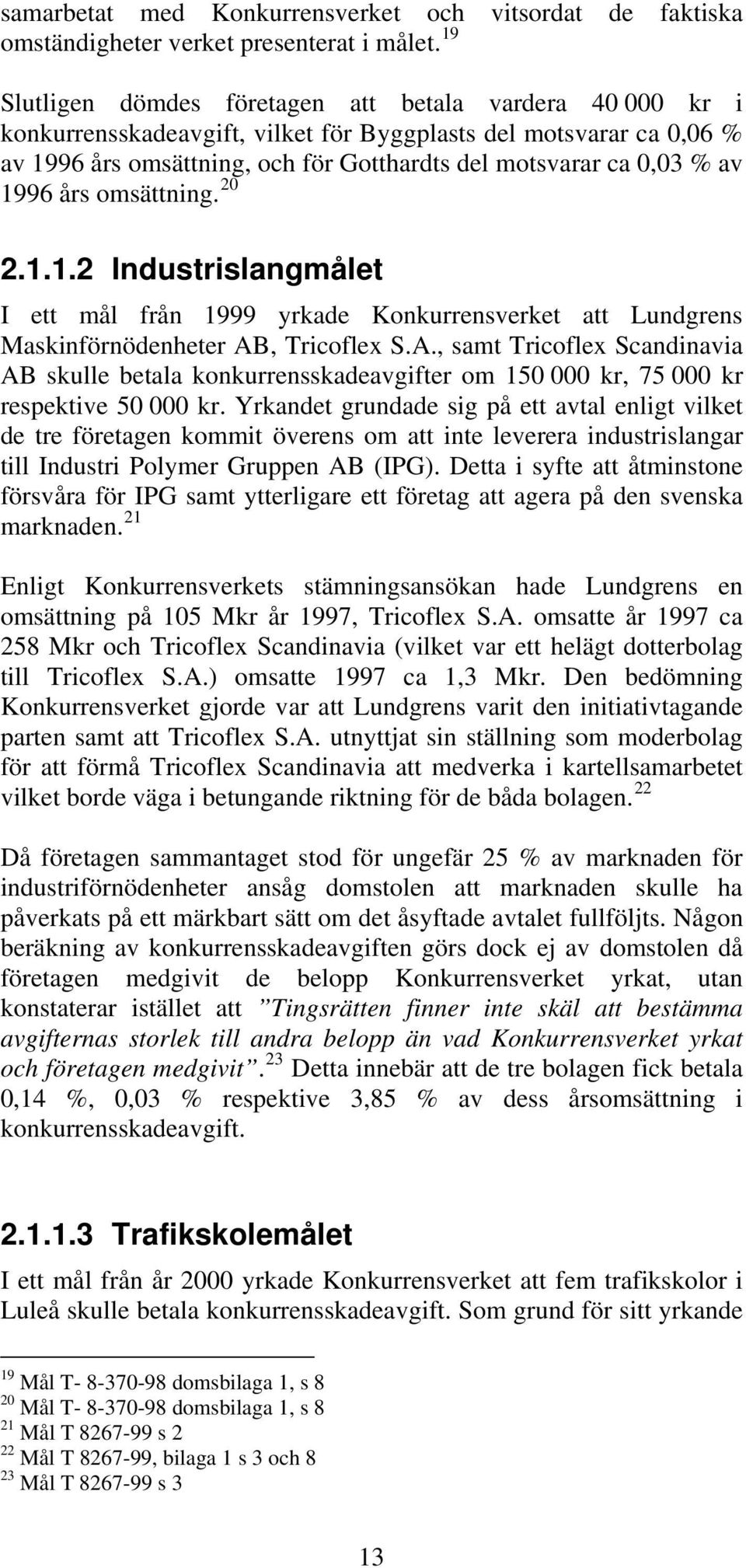 1996 års omsättning. 20 2.1.1.2 Industrislangmålet I ett mål från 1999 yrkade Konkurrensverket att Lundgrens Maskinförnödenheter AB