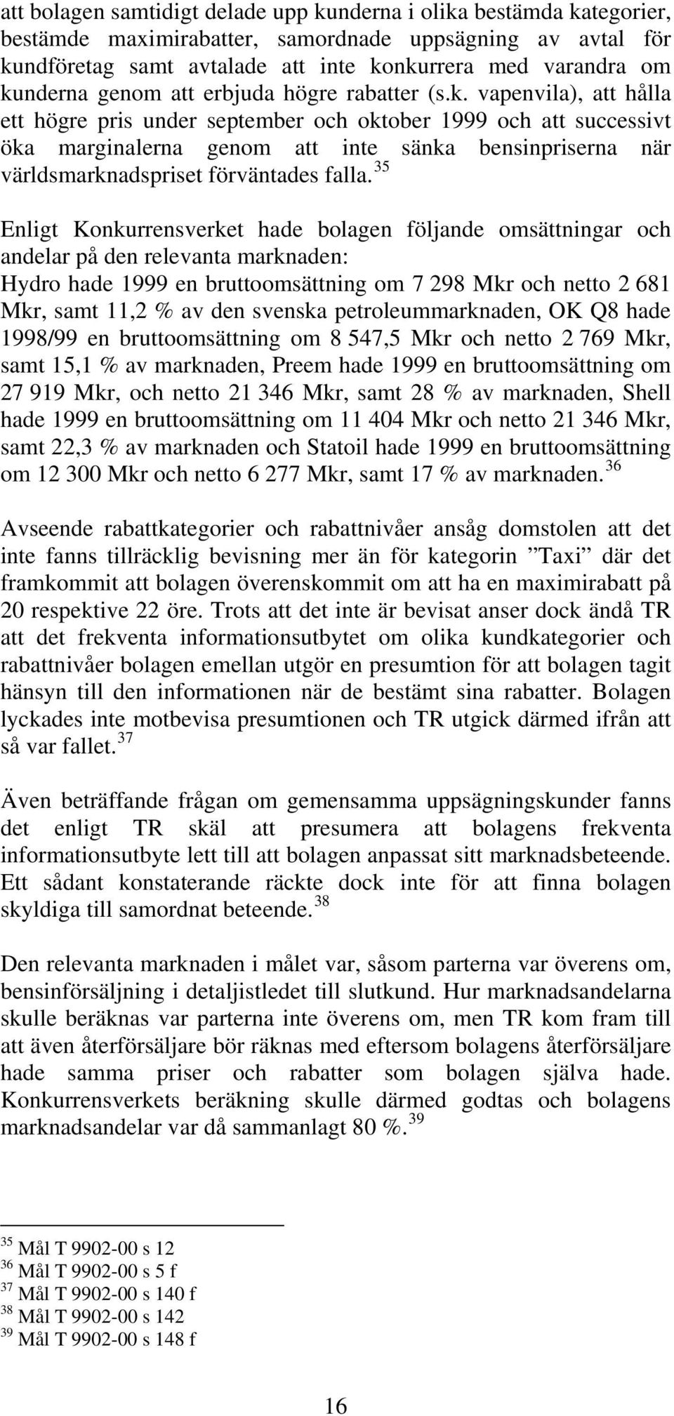 35 Enligt Konkurrensverket hade bolagen följande omsättningar och andelar på den relevanta marknaden: Hydro hade 1999 en bruttoomsättning om 7 298 Mkr och netto 2 681 Mkr, samt 11,2 % av den svenska