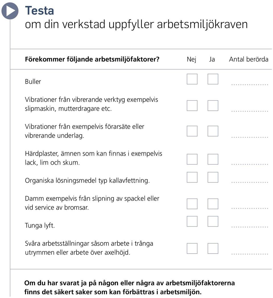 Vibrationer från exempelvis förarsäte eller vibrerande underlag. Härdplaster, ämnen som kan finnas i exempelvis lack, lim och skum.