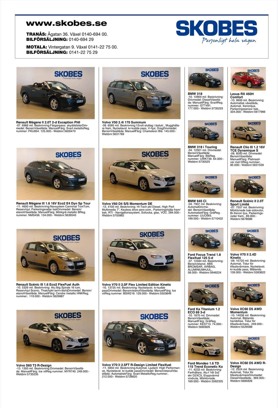 334.000:- Webbnr:5617966 Renault Mégane II 2.0T 2-d Exception PhII -07. 6966 mil. Beskrivning:Färganpass. skyddslisterdrivmedel: BensinVäxellåda: ManuellFärg: Svart metallicreg. nummer: FKU954. 125.