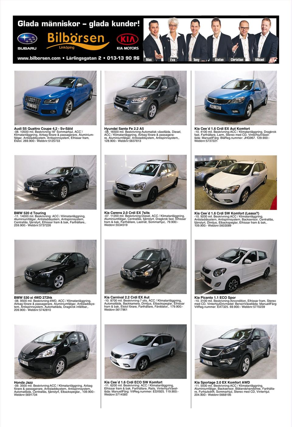 2 A5-08. 16500 mil. Beskrivning: Diesel, ACC / Klimatanläggning, Airbag förare & passagerare, Aluminiumfälgar, Antisladdsystem, Antispinnsystem,. 128.900:- Webbnr:5637813 Kia Cee d 1.