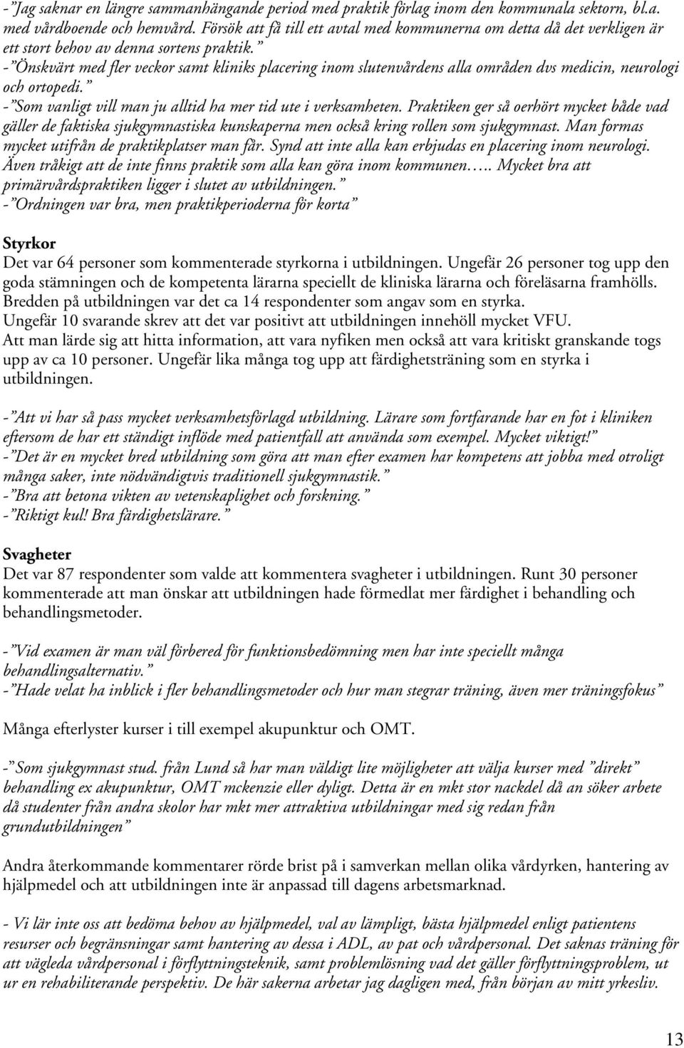 - Önskvärt med fler veckor samt kliniks placering inom slutenvårdens alla områden dvs medicin, neurologi och ortopedi. - Som vanligt vill man ju alltid ha mer tid ute i verksamheten.