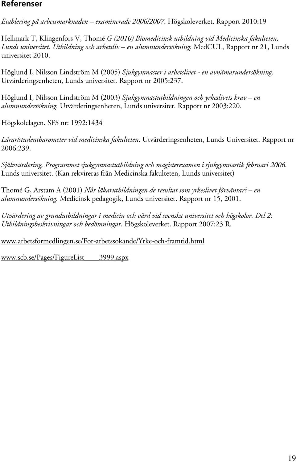 MedCUL, Rapport nr 21, Lunds universitet 2010. Höglund I, Nilsson Lindström M (2005) Sjukgymnaster i arbetslivet - en avnämarundersökning. Utvärderingsenheten, Lunds universitet. Rapport nr 2005:237.