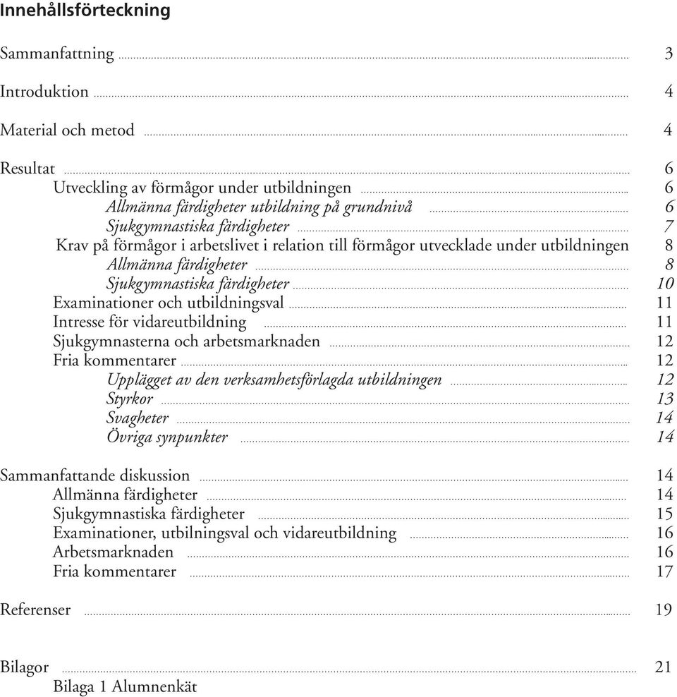 8 Sjukgymnastiska färdigheter 10 Examinationer och utbildningsval. 11 Intresse för vidareutbildning 11 Sjukgymnasterna och arbetsmarknaden 12 Fria kommentarer.