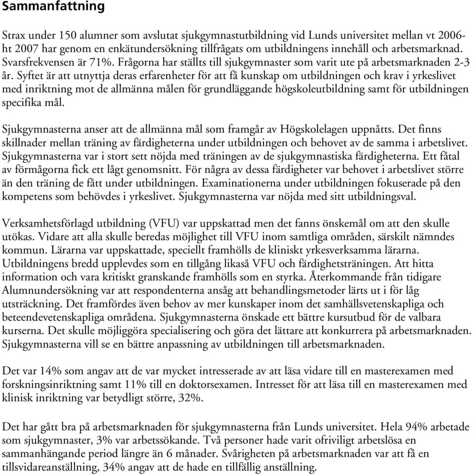 Syftet är att utnyttja deras erfarenheter för att få kunskap om utbildningen och krav i yrkeslivet med inriktning mot de allmänna målen för grundläggande högskoleutbildning samt för utbildningen