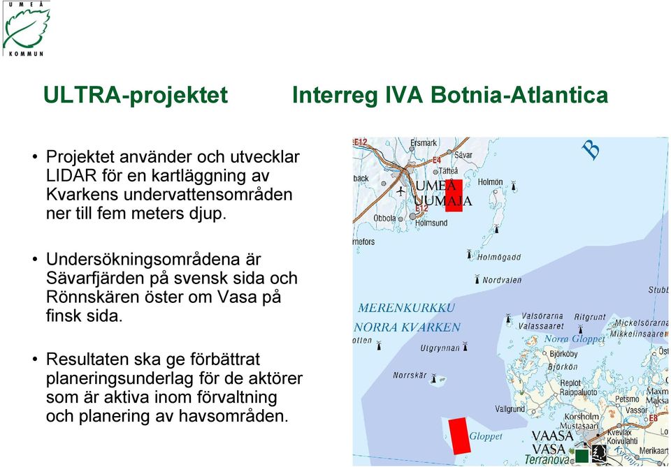 Undersökningsområdena är Sävarfjärden på svensk sida och Rönnskären öster om Vasa på finsk sida.