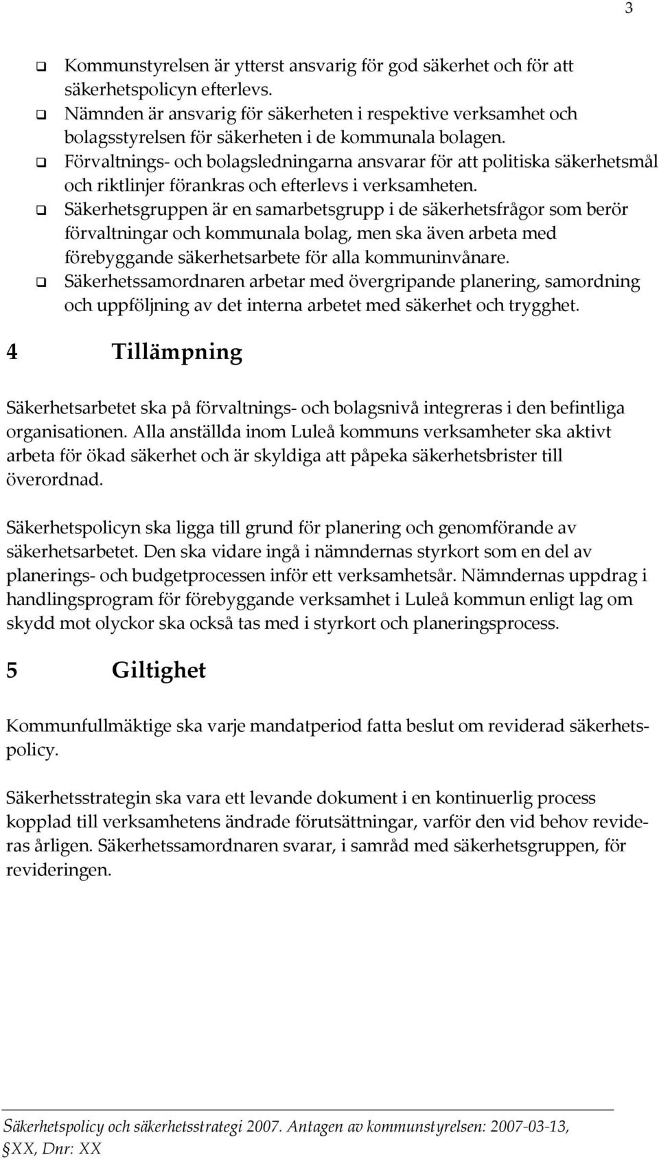 Förvaltnings- och bolagsledningarna ansvarar för att politiska säkerhetsmål och riktlinjer förankras och efterlevs i verksamheten.