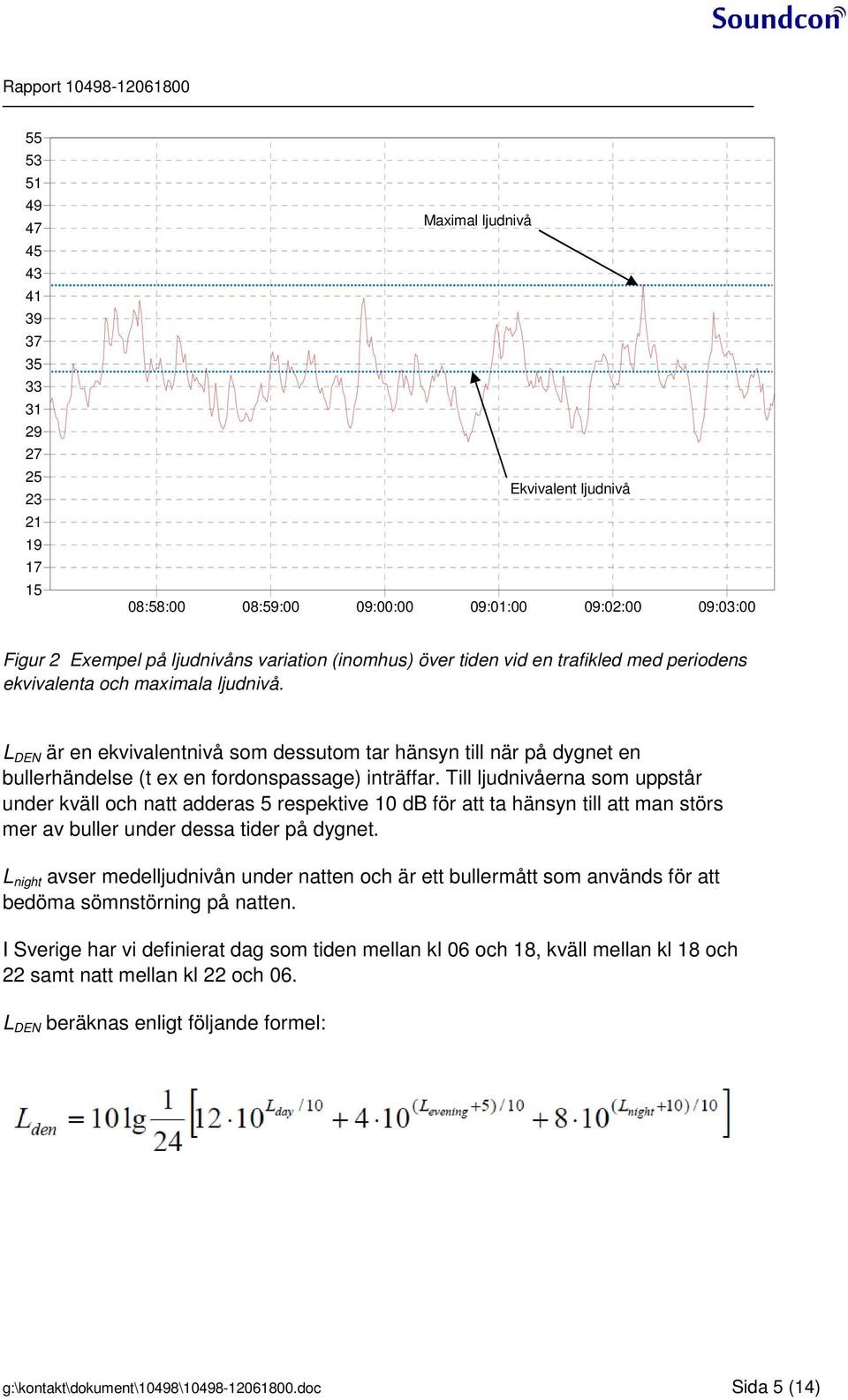 L DEN är en ekvivalentnivå som dessutom tar hänsyn till när på dygnet en bullerhändelse (t ex en fordonspassage) inträffar.