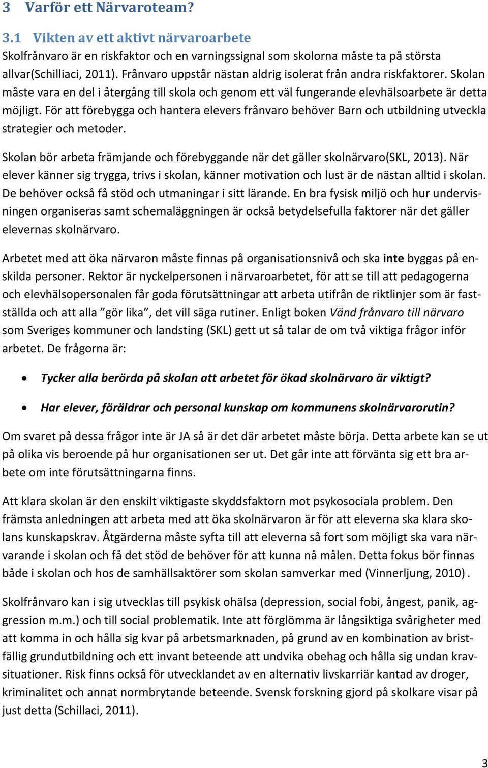 För att förebygga och hantera elevers frånvaro behöver Barn och utbildning utveckla strategier och metoder. Skolan bör arbeta främjande och förebyggande när det gäller skolnärvaro(skl, 2013).