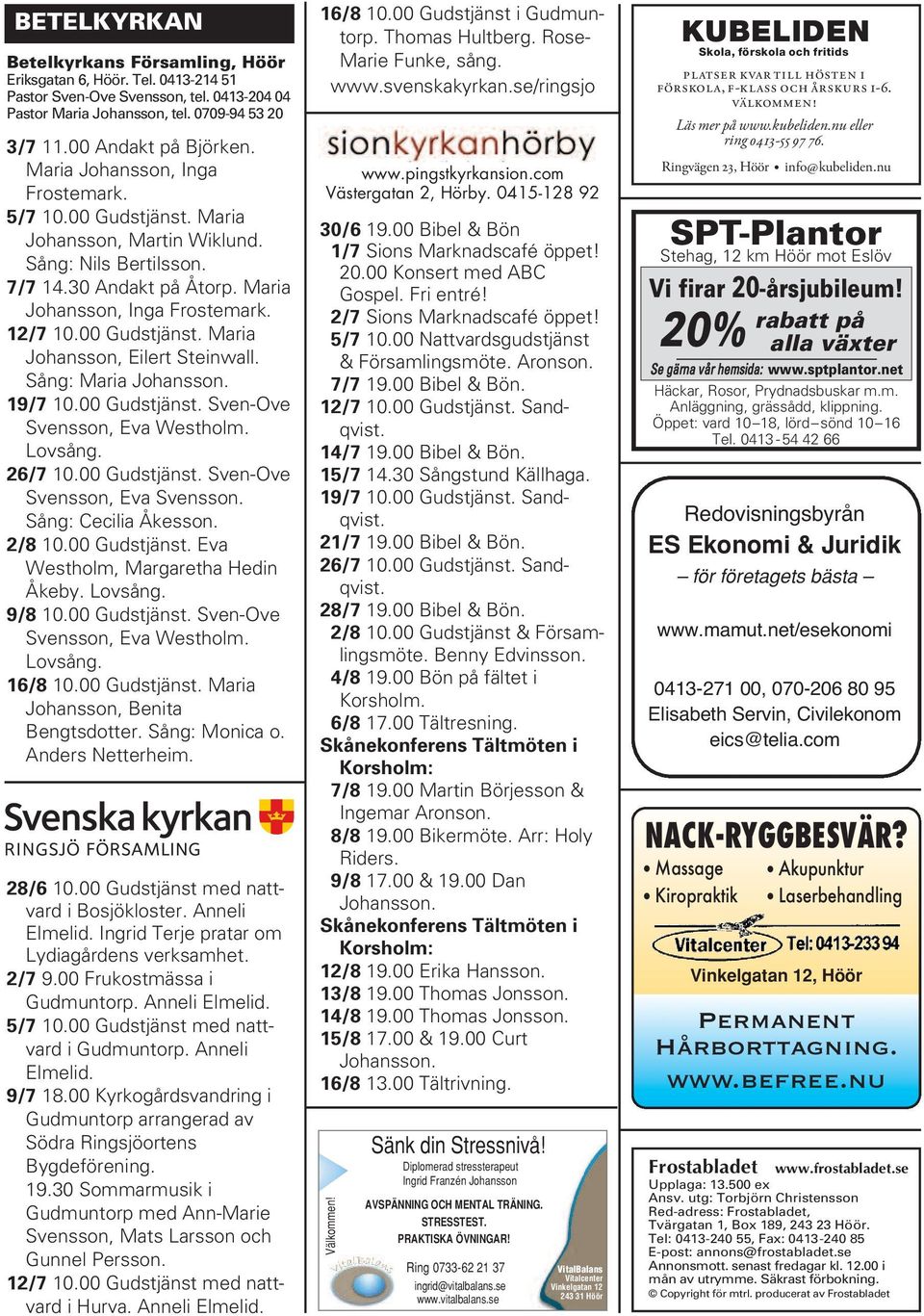 Sång: Maria Johansson. 19/7 10.00 Gudstjänst. Sven-Ove Svensson, Eva Westholm. Lovsång. 26/7 10.00 Gudstjänst. Sven-Ove Svensson, Eva Svensson. Sång: Cecilia Åkesson. 2/8 10.00 Gudstjänst. Eva Westholm, Margaretha Hedin Åkeby.