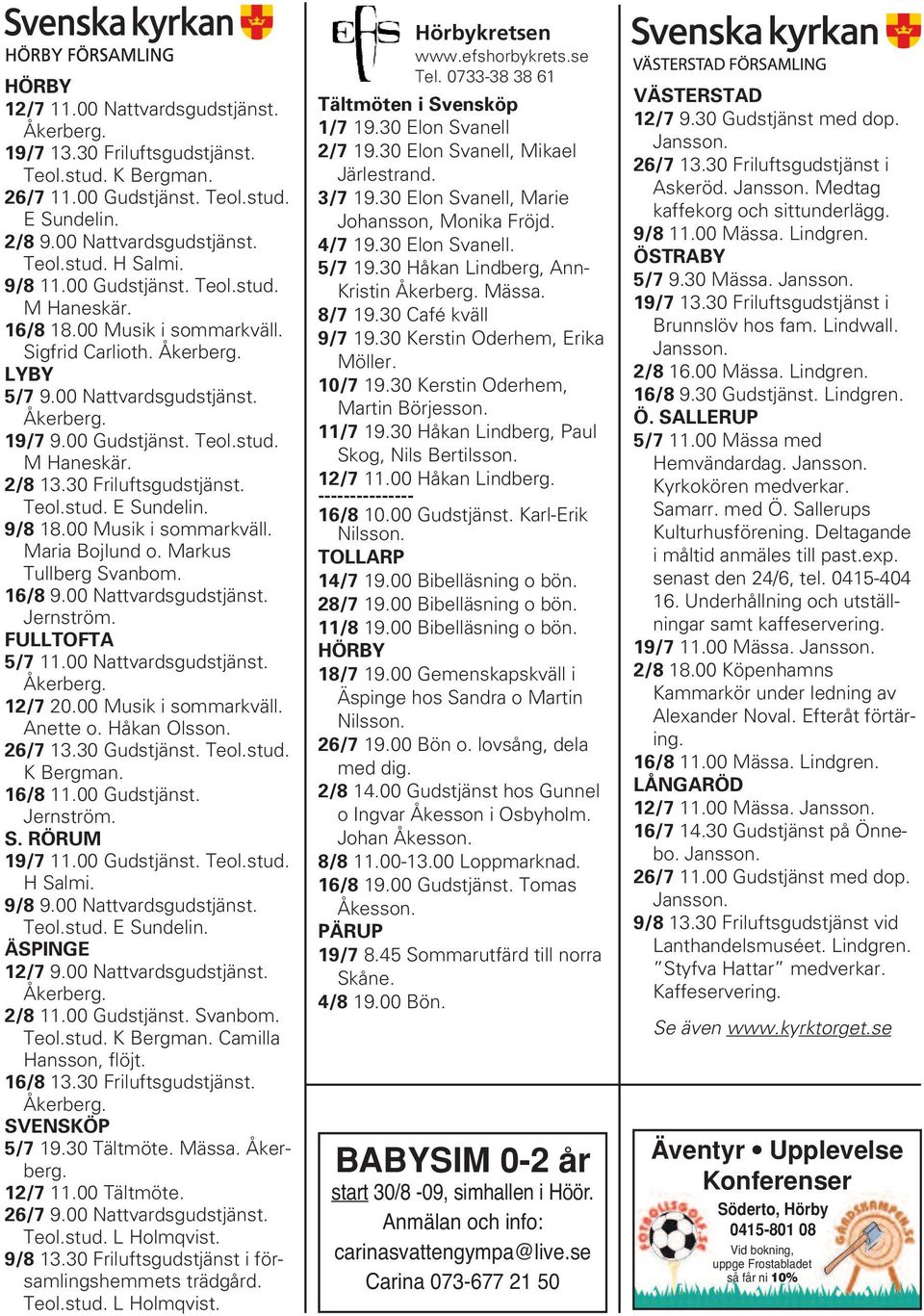 Teol.stud. E Sundelin. 9/8 18.00 Musik i sommarkväll. Maria Bojlund o. Markus Tullberg Svanbom. 16/8 9.00 Nattvardsgudstjänst. Jernström. FULLTOFTA 5/7 11.00 Nattvardsgudstjänst. 12/7 20.