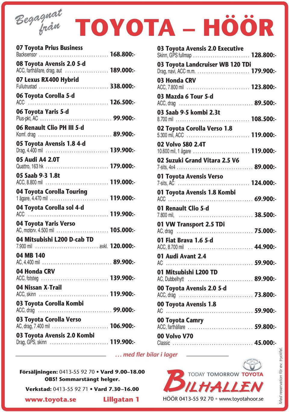 900:- 06 Renault Clio PH III 5-d Komf. drag.................................. 89.900:- 05 Toyota Avensis 1.8 4-d Drag, 4.400 mil............................. 139.900:- 05 Audi A4 2.0T Quattro, 163 hk.