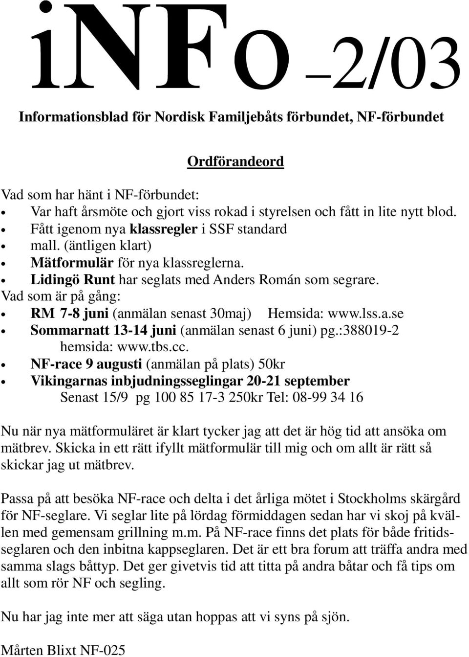 Vad som är på gång: RM 7-8 juni (anmälan senast 30maj) Hemsida: www.lss.a.se Sommarnatt 13-14 juni (anmälan senast 6 juni) pg.:388019-2 hemsida: www.tbs.cc.